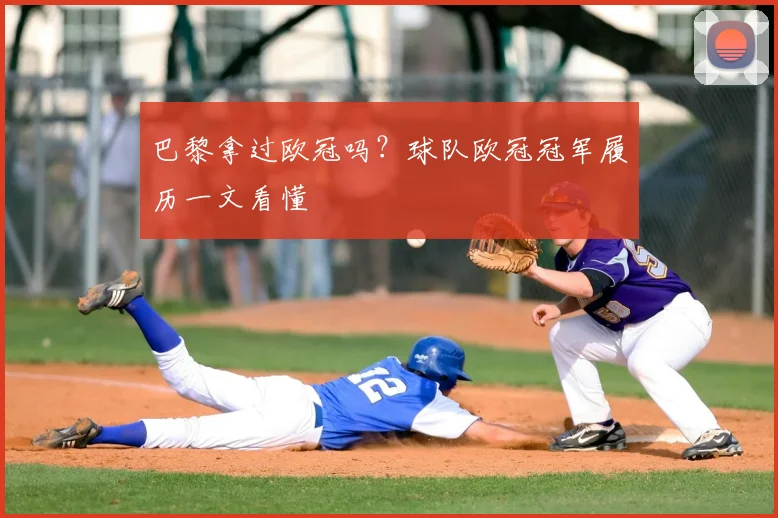 巴黎拿过欧冠吗？球队欧冠冠军履历一文看懂