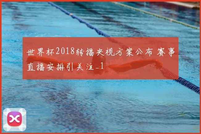 世界杯2018转播央视方案公布 赛事直播安排引关注_1