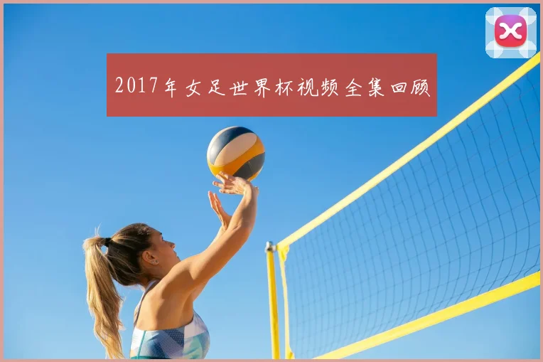 2017年女足世界杯视频全集回顾
