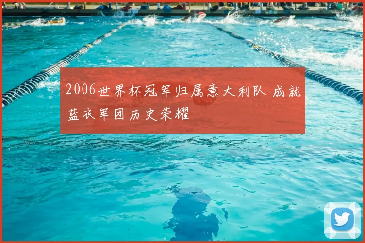 2006世界杯冠军归属意大利队 成就蓝衣军团历史荣耀