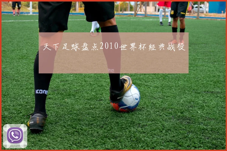 天下足球盘点2010世界杯经典战役