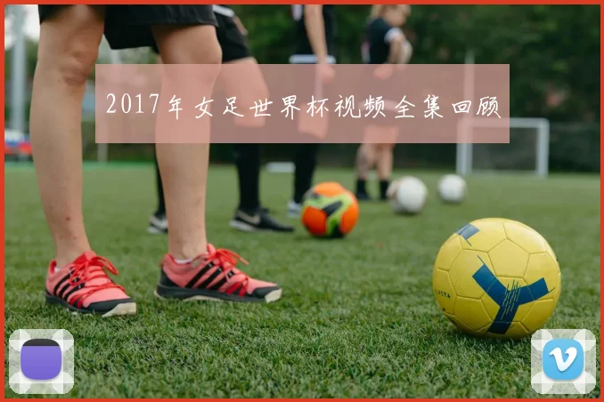 2017年女足世界杯视频全集回顾