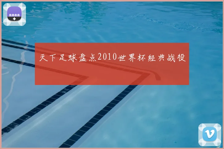 天下足球盘点2010世界杯经典战役