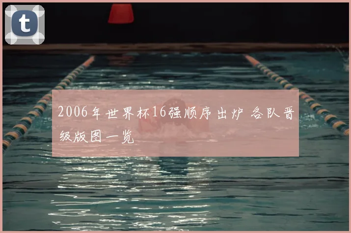 2006年世界杯16强顺序出炉 各队晋级版图一览