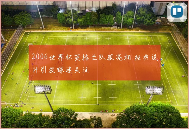 2006世界杯英格兰队服亮相 经典设计引发球迷关注